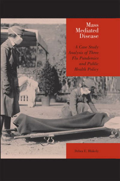 Mass Mediated Disease: A Case Study Analysis of Three Flu Pandemics and Public Health Policy - Debra E. Blakely - Books - Bloomsbury Publishing Plc - 9780739113875 - June 15, 2006