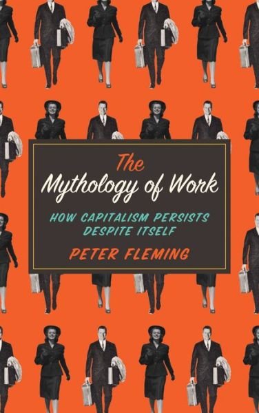 Cover for Peter Fleming · The Mythology of Work: How Capitalism Persists Despite Itself (Hardcover Book) (2015)