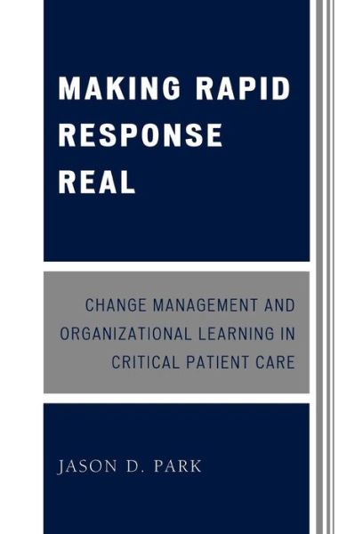 Cover for Jason D. Park · Making Rapid Response Real: Change Management and Organizational Learning in Critical Patient Care (Paperback Book) (2009)