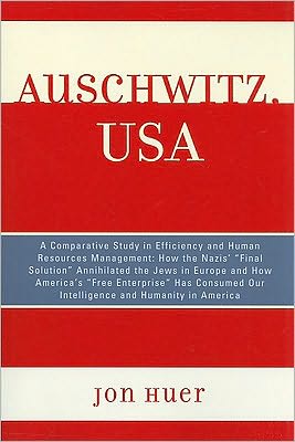 Cover for Jon Huer · Auschwitz, USA: A Comparative Study in Efficiency and Human Resources Management: How the Nazis' Final Solution Annihilated the Jews in Europe and How America's 'Free Enterprise' Has Consumed Our Intelligence and Humanity in America (Paperback Bog) (2010)