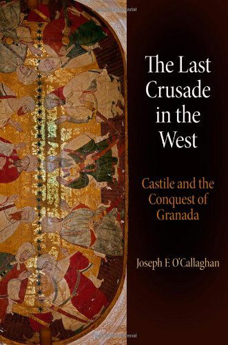 Cover for Joseph F. O'Callaghan · The Last Crusade in the West: Castile and the Conquest of Granada - The Middle Ages Series (Hardcover Book) (2014)