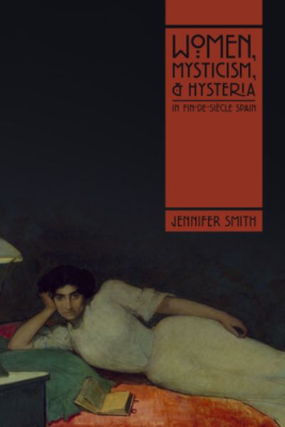 Cover for Jennifer Smith · Women, Mysticism, and Hysteria in Fin-de-Siecle Spain (Hardcover Book) (2021)