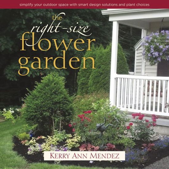 Cover for Kerry Ann Mendez · The Right-Size Flower Garden: Simplify Your Outdoor Space with Smart Design Solutions and Plant Choices (Hardcover Book) (2015)