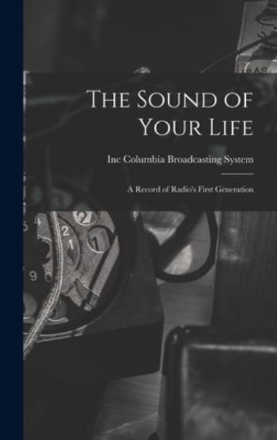 Cover for Inc Columbia Broadcasting System · The Sound of Your Life; a Record of Radio's First Generation (Hardcover bog) (2021)
