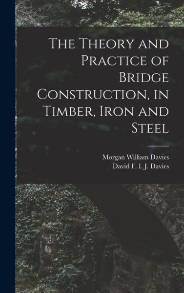 Cover for Morgan William Davies · Theory and Practice of Bridge Construction, in Timber, Iron and Steel (Book) (2022)