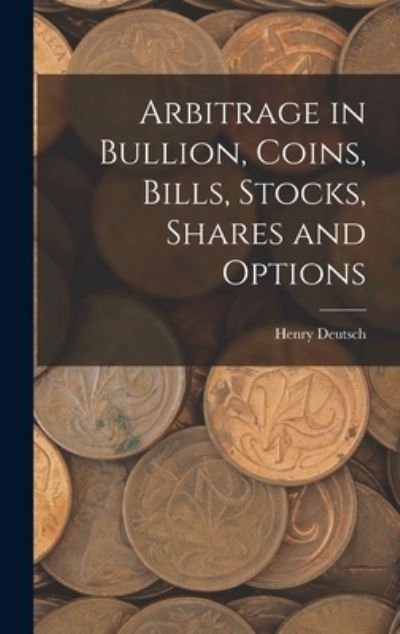 Cover for Deutsch Henry · Arbitrage in Bullion, Coins, Bills, Stocks, Shares and Options (Bok) (2022)