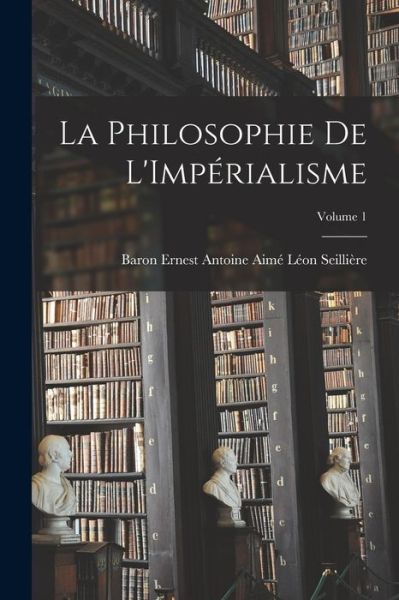 Cover for Baron Ernest Antoine Aimé L. Seillière · Philosophie de l'Impérialisme; Volume 1 (Book) (2022)