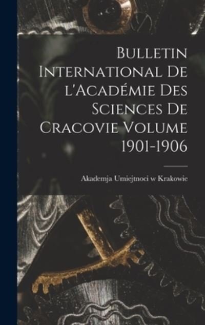 Cover for Akademja Umiejtnoci W Krakowie · Bulletin International de l'Académie des Sciences de Cracovie Volume 1901-1906 (Buch) (2022)