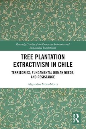 Cover for Alejandro Mora-Motta · Tree Plantation Extractivism in Chile: Territories, Fundamental Human Needs, and Resistance - Routledge Studies of the Extractive Industries and Sustainable Development (Paperback Bog) (2025)