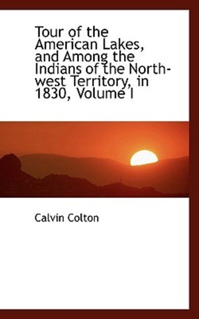 Tour of the American Lakes, and Among the Indians of the North-west Territory, in 1830, Volume I - Calvin Colton - Livros - BiblioLife - 9781103164875 - 28 de janeiro de 2009