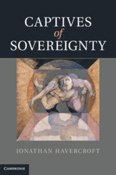 Cover for Havercroft, Jonathan (University of Oklahoma) · Captives of Sovereignty (Hardcover Book) (2011)