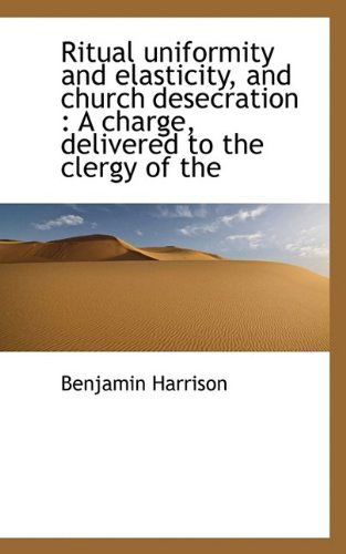 Cover for Harrison · Ritual Uniformity and Elasticity, and Church Desecration: A Charge, Delivered to the Clergy of the (Paperback Book) (2009)