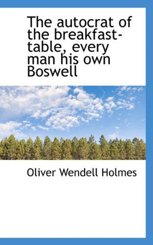 The Autocrat of the Breakfast-table, Every Man His Own Boswell - Oliver Wendell Holmes - Books - BiblioLife - 9781117516875 - November 25, 2009