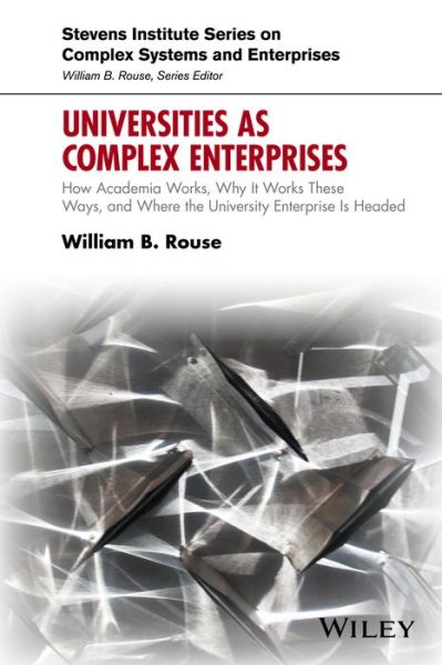 Cover for Rouse, William B. (Search Technology) · Universities as Complex Enterprises: How Academia Works, Why It Works These Ways, and Where the University Enterprise Is Headed - Stevens Institute Series on Complex Systems and Enterprises (Hardcover Book) (2016)