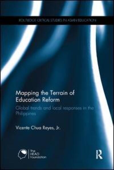 Cover for Reyes, Jr., Vicente Chua (University of New England, Australia) · Mapping the Terrain of Education Reform: Global trends and local responses in the Philippines - Routledge Critical Studies in Asian Education (Paperback Book) (2017)