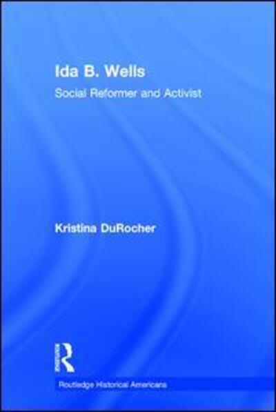 Cover for DuRocher, Kristina (Morehead State University, USA) · Ida B. Wells: Social Activist and Reformer - Routledge Historical Americans (Hardcover Book) (2016)