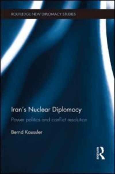 Cover for Kaussler, Bernd (James Madison University, USA) · Iran's Nuclear Diplomacy: Power politics and conflict resolution - Routledge New Diplomacy Studies (Paperback Book) (2015)