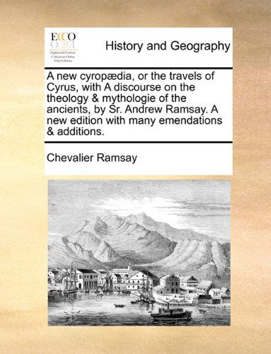 Cover for Chevalier Ramsay · A New Cyropædia, or the Travels of Cyrus, with a Discourse on the Theology &amp; Mythologie of the Ancients, by Sr. Andrew Ramsay. a New Edition with Many Emendations &amp; Additions. (Paperback Book) (2010)