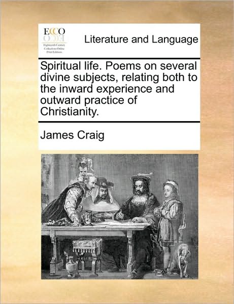 Cover for James Craig · Spiritual Life. Poems on Several Divine Subjects, Relating Both to the Inward Experience and Outward Practice of Christianity. (Paperback Book) (2010)