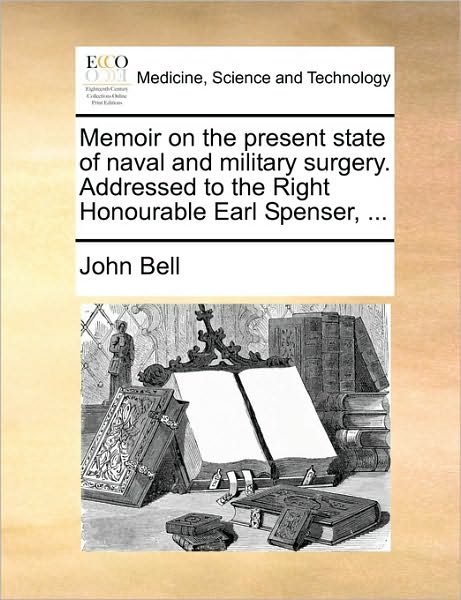 Cover for John Bell · Memoir on the Present State of Naval and Military Surgery. Addressed to the Right Honourable Earl Spenser, ... (Taschenbuch) (2010)