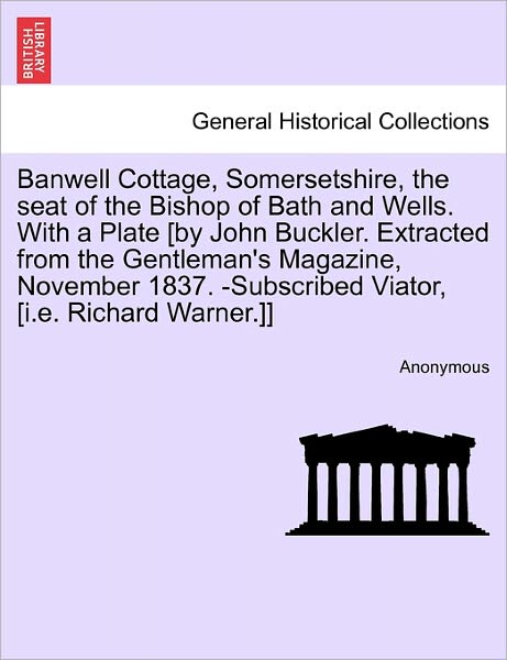 Cover for Anonymous · Banwell Cottage, Somersetshire, the Seat of the Bishop of Bath and Wells. with a Plate [by John Buckler. Extracted from the Gentleman's Magazine, Nove (Paperback Book) (2011)