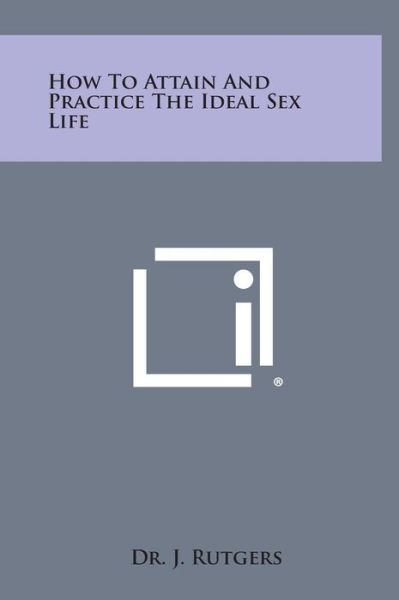 Cover for J Rutgers · How to Attain and Practice the Ideal Sex Life (Hardcover Book) (2013)