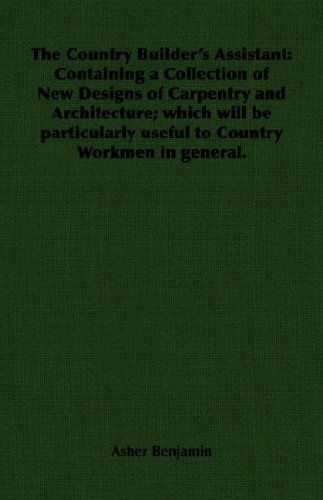 Cover for Asher Benjamin · The Country Builder's Assistant: Containing a Collection of New Designs of Carpentry and Architecture; Which Will Be Particularly Useful to Country Workmen in General. (Paperback Book) (2006)