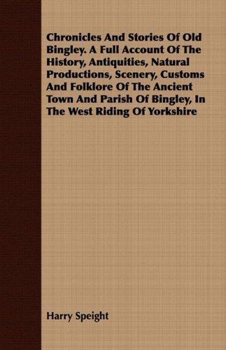 Cover for Harry Speight · Chronicles and Stories of Old Bingley. a Full Account of the History, Antiquities, Natural Productions, Scenery, Customs and Folklore of the Ancient ... of Bingley, in the West Riding of Yorkshire (Paperback Book) (2008)