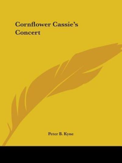 Cornflower Cassie's Concert - Peter B. Kyne - Books - Kessinger Publishing, LLC - 9781425477875 - December 8, 2005