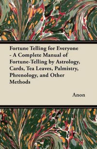 Cover for Anon · Fortune Telling for Everyone - a Complete Manual of Fortune-telling by Astrology, Cards, Tea Leaves, Palmistry, Phrenology, and Other Methods (Paperback Bog) (2012)