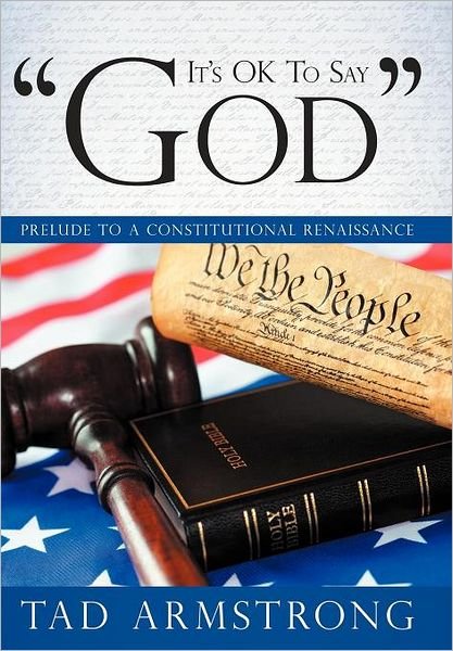 Cover for Tad Armstrong · It's Ok to Say God: Prelude to a Constitutional Renaissance (Inbunden Bok) (2011)