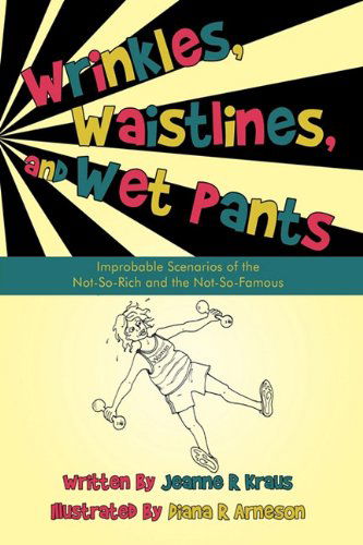 Jeanne R Kraus · Wrinkles, Waistlines, and Wet Pants: Improbable Scenarios of the Not-so-rich and the Not-so-famous (Inbunden Bok) (2010)