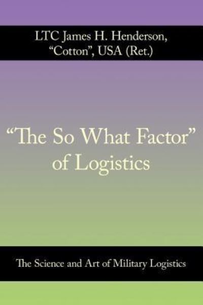 Cover for Henderson USA (Ret ), Ltc James H · The So What Factor of Logistics: the Science and Art of Military Logistics (Paperback Book) (2011)