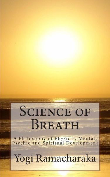 Science of Breath: a Philosophy of Physical, Mental, Psychic and Spiritual Development - Yogi Ramacharaka - Livros - Createspace - 9781480108875 - 16 de outubro de 2012