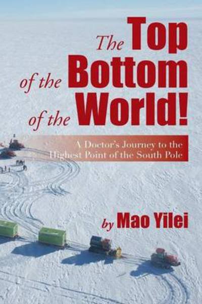 The Top of the Bottom of the World!: a Doctor's Journey to the Highest Point of the South Pole - Mao Yilei - Kirjat - Xlibris Corporation - 9781483673875 - maanantai 12. elokuuta 2013