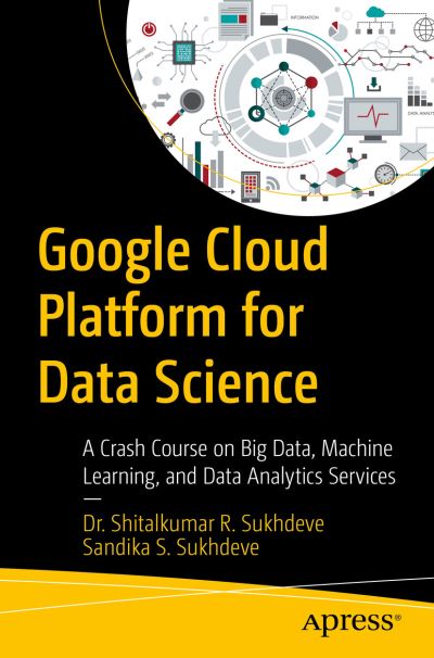 Cover for Dr. Shitalkumar R. Sukhdeve · Google Cloud Platform for Data Science: A Crash Course on Big Data, Machine Learning, and Data Analytics Services (Paperback Book) [1st edition] (2023)