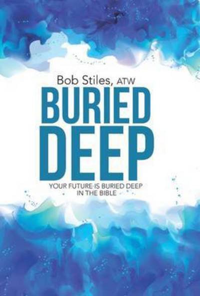 Buried Deep: Your Future is Buried Deep in the Bible - Atw Bob Stiles - Böcker - WestBow Press - 9781490884875 - 20 juli 2015