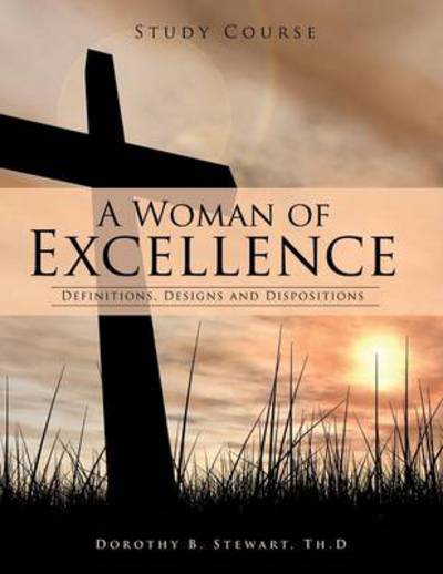 Cover for Th D. Dorothy B. Stewart · A Woman of Excellence: Definitions, Designs and Dispositions (Taschenbuch) (2014)