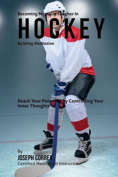 Cover for Correa (Certified Meditation Instructor) · Becoming Mentally Tougher in Hockey by Using Meditation: Reach Your Potential by Controlling Your Inner Thoughts (Paperback Book) (2015)