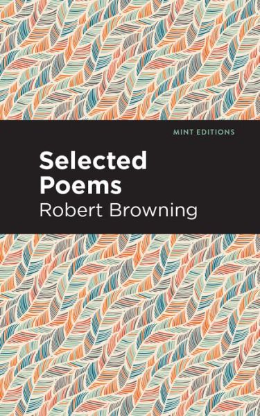 Selected Poems - Mint Editions - Robert Browning - Books - Graphic Arts Books - 9781513219875 - February 25, 2021