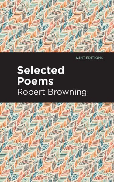 Selected Poems - Mint Editions - Robert Browning - Kirjat - Graphic Arts Books - 9781513219875 - torstai 25. helmikuuta 2021