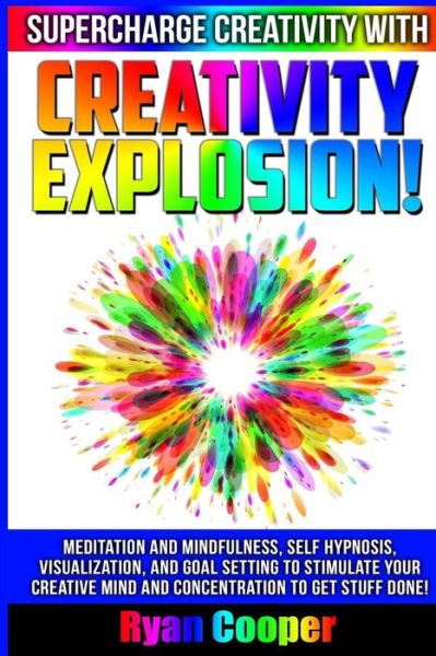 Cover for Ryan Cooper · Creativity Explosion - Ryan Cooper: Meditation and Mindfulness, Self-hypnosis, Visualization, and Goal Setting to Stimulate Your Creative Mind and Con (Paperback Book) (2015)