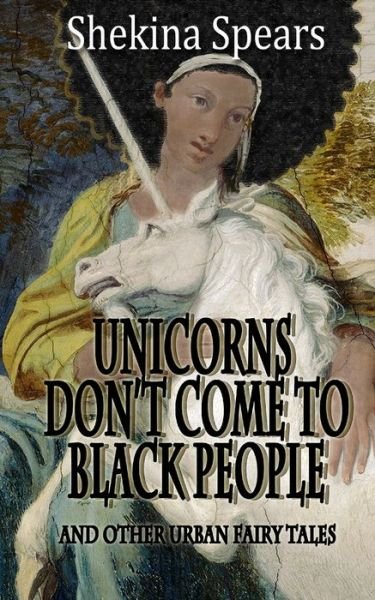 Cover for Shekina Spears · Unicorns don't come to Black People : and Other Urban Fairy Tales (Paperback Book) (2017)