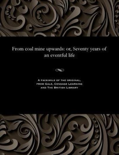From Coal Mine Upwards - James Dunn - Books - Gale and the British Library - 9781535804875 - 1910