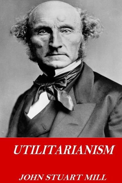 Utilitarianism - John Stuart Mill - Books - Createspace Independent Publishing Platf - 9781541252875 - December 22, 2016