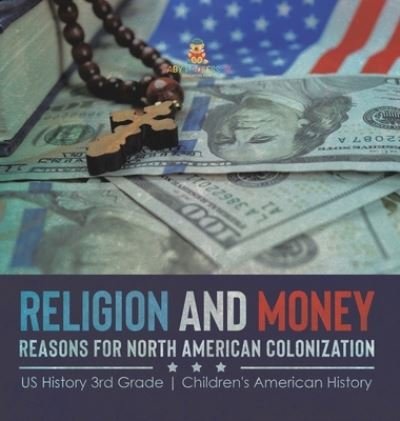 Cover for Baby Professor · Religion and Money: Reasons for North American Colonization US History 3rd Grade Children's American History (Gebundenes Buch) (2021)