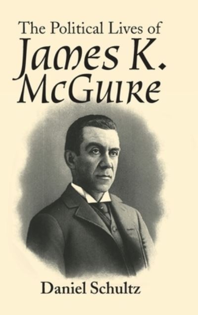 The Political Lives of James K. Mcguire - Daniel Schultz - Books - Authorhouse - 9781546260875 - August 7, 2019