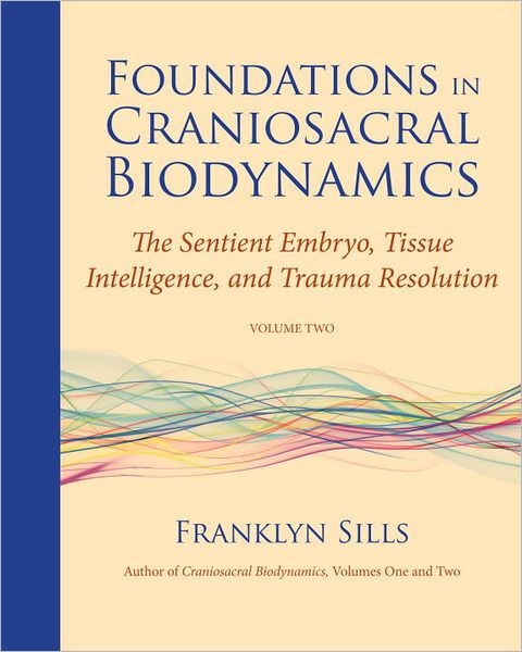 Franklyn Sills · Foundations in Craniosacral Biodynamics, Volume Two: The Sentient Embryo, Tissue Intelligence, and Trauma Resolution (Paperback Book) (2012)