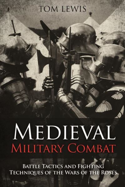 Cover for Tom Lewis · Medieval Military Combat: Battle Tactics and Fighting Techniques of the Wars of the Roses (Hardcover Book) (2021)