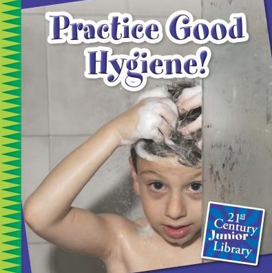 Cover for Katie Marsico · Practice Good Hygiene! (21st Century Junior Library: Your Healthy Body) (Hardcover Book) (2015)